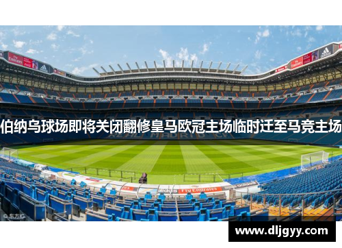 伯纳乌球场即将关闭翻修皇马欧冠主场临时迁至马竞主场
