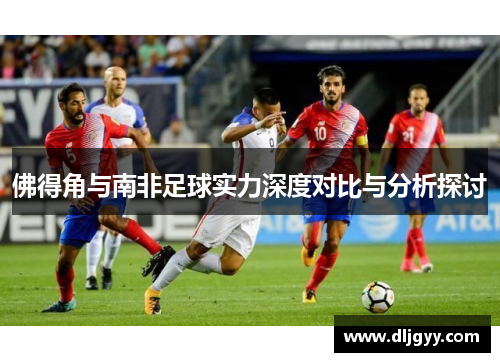 佛得角与南非足球实力深度对比与分析探讨