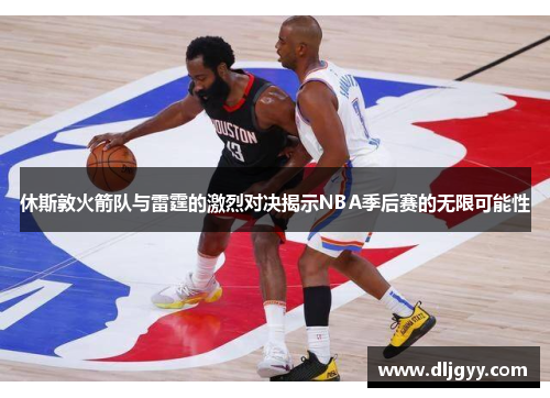 休斯敦火箭队与雷霆的激烈对决揭示NBA季后赛的无限可能性