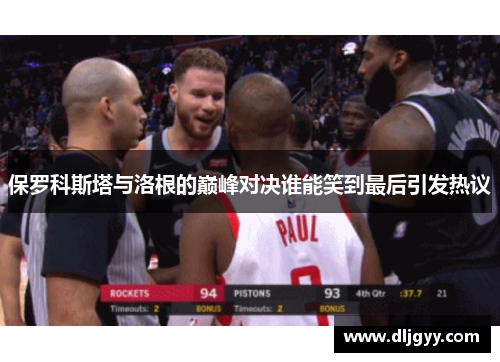 保罗科斯塔与洛根的巅峰对决谁能笑到最后引发热议