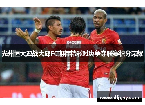 光州恒大迎战大邱FC期待精彩对决争夺联赛积分荣耀