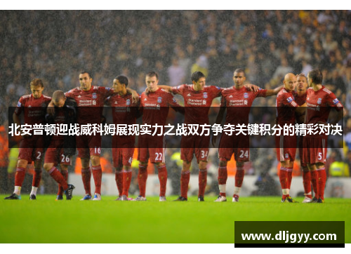 北安普顿迎战威科姆展现实力之战双方争夺关键积分的精彩对决