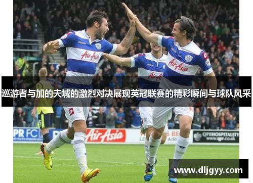 巡游者与加的夫城的激烈对决展现英冠联赛的精彩瞬间与球队风采