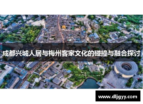 成都兴城人居与梅州客家文化的碰撞与融合探讨