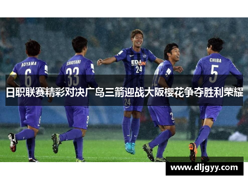 日职联赛精彩对决广岛三箭迎战大阪樱花争夺胜利荣耀